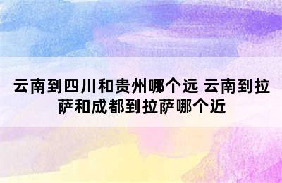 云南到四川和贵州哪个远 云南到拉萨和成都到拉萨哪个近